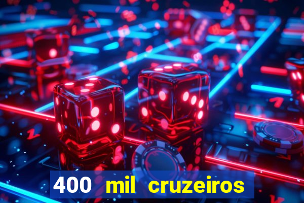 400 mil cruzeiros em reais